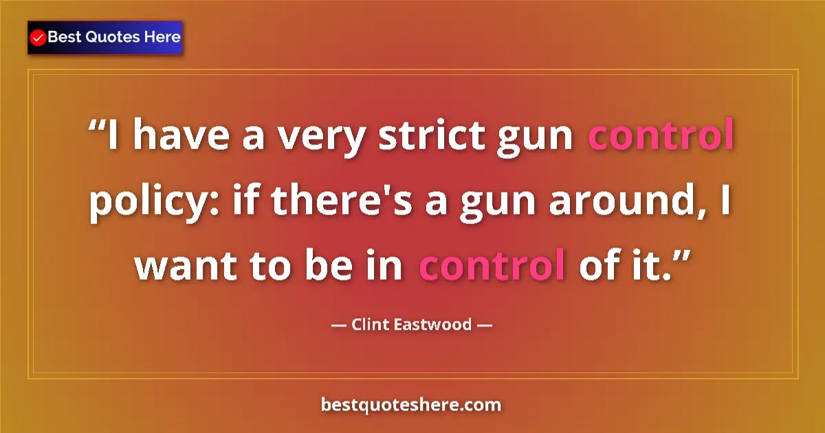 Quote by Clint Eastwood: I have a very strict gun control policy: if there's a gun around, I want to be in control of it....