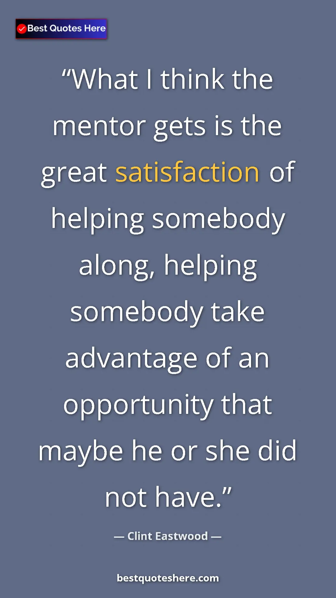Clint Eastwood Quote Card: "What I think the mentor gets is the great satisfaction of..." Pinterest quote poster by Clint Eastwood: "What I think the mentor gets is the great satisfaction of..."