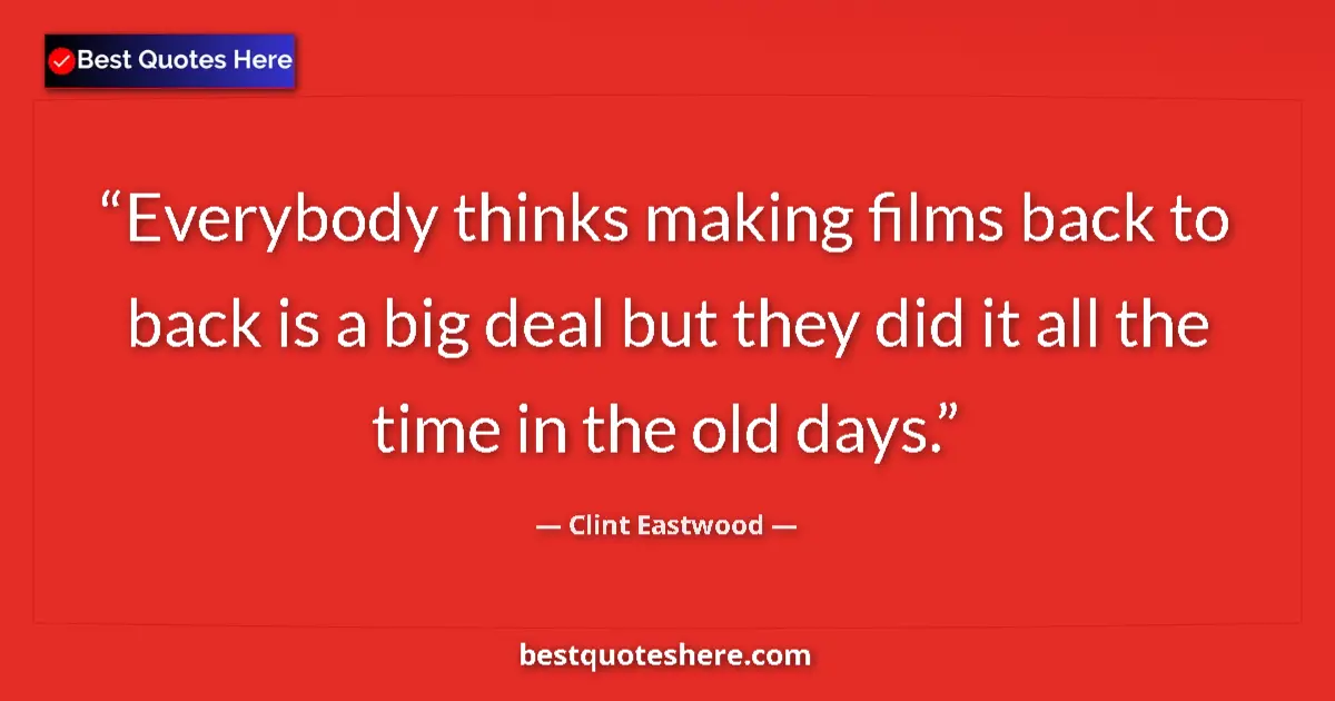 Quote by Clint Eastwood: Everybody thinks making films back to back is a big deal but they did it all the time in the old day...