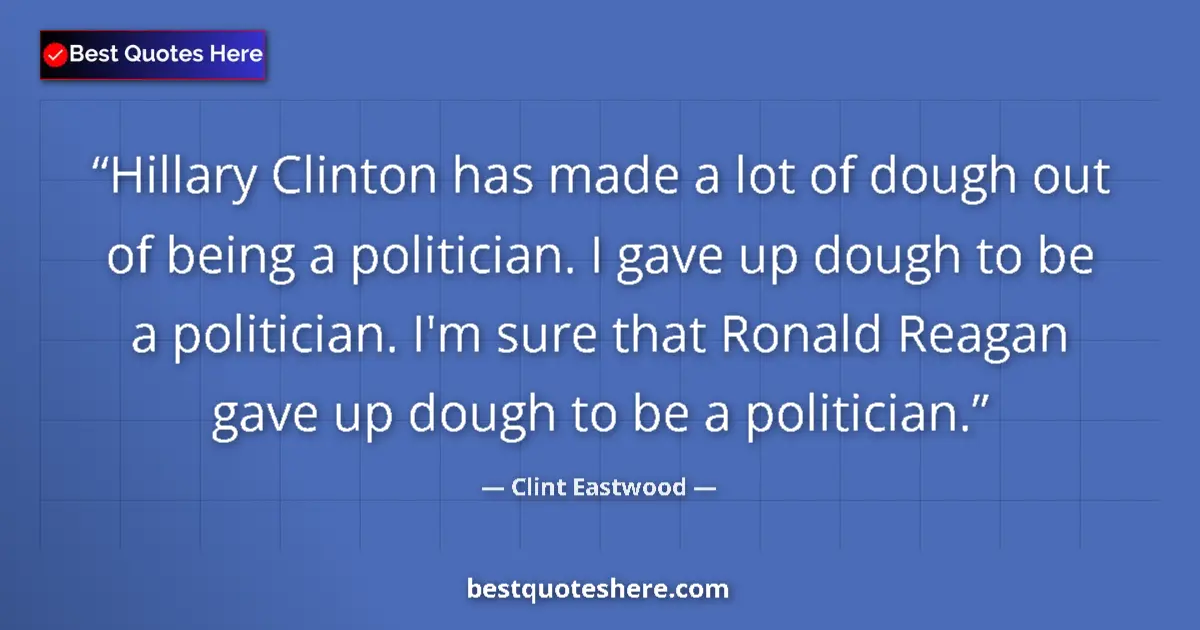 Quote by Clint Eastwood: Hillary Clinton has made a lot of dough out of being a politician. I gave up dough to be a politicia...