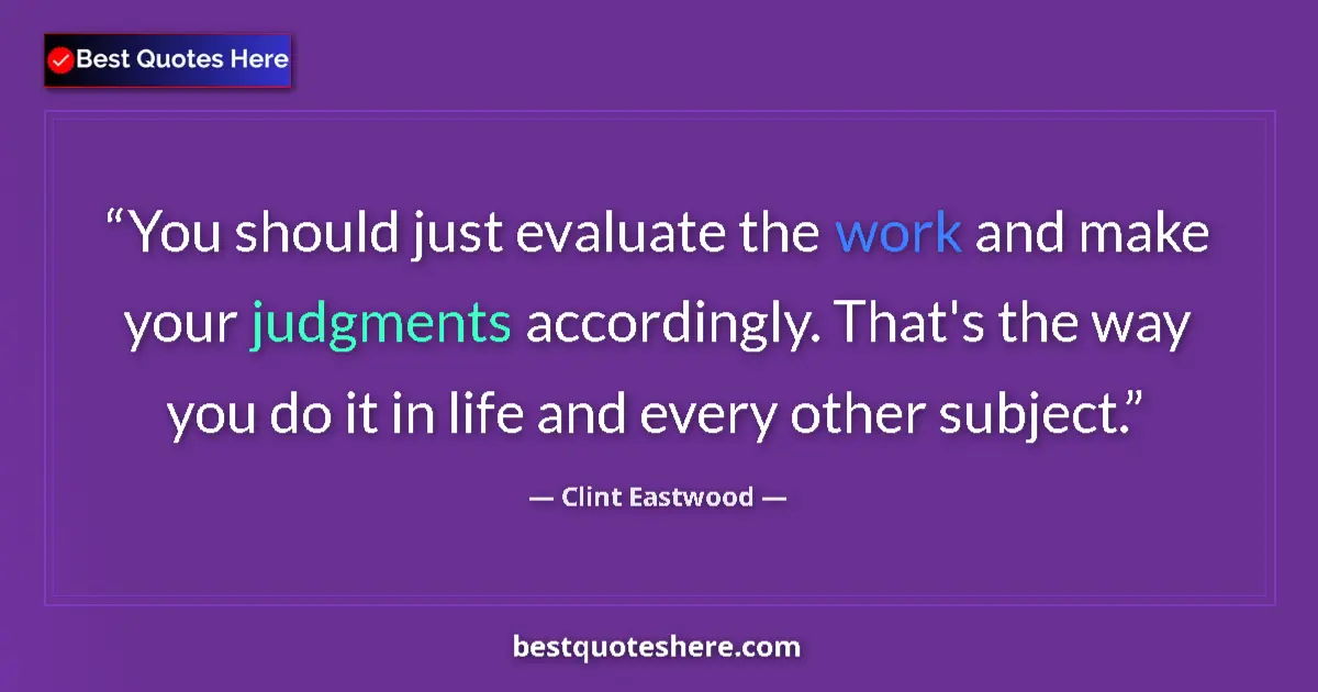 Quote by Clint Eastwood: You should just evaluate the work and make your judgments accordingly. That's the way you do it in l...