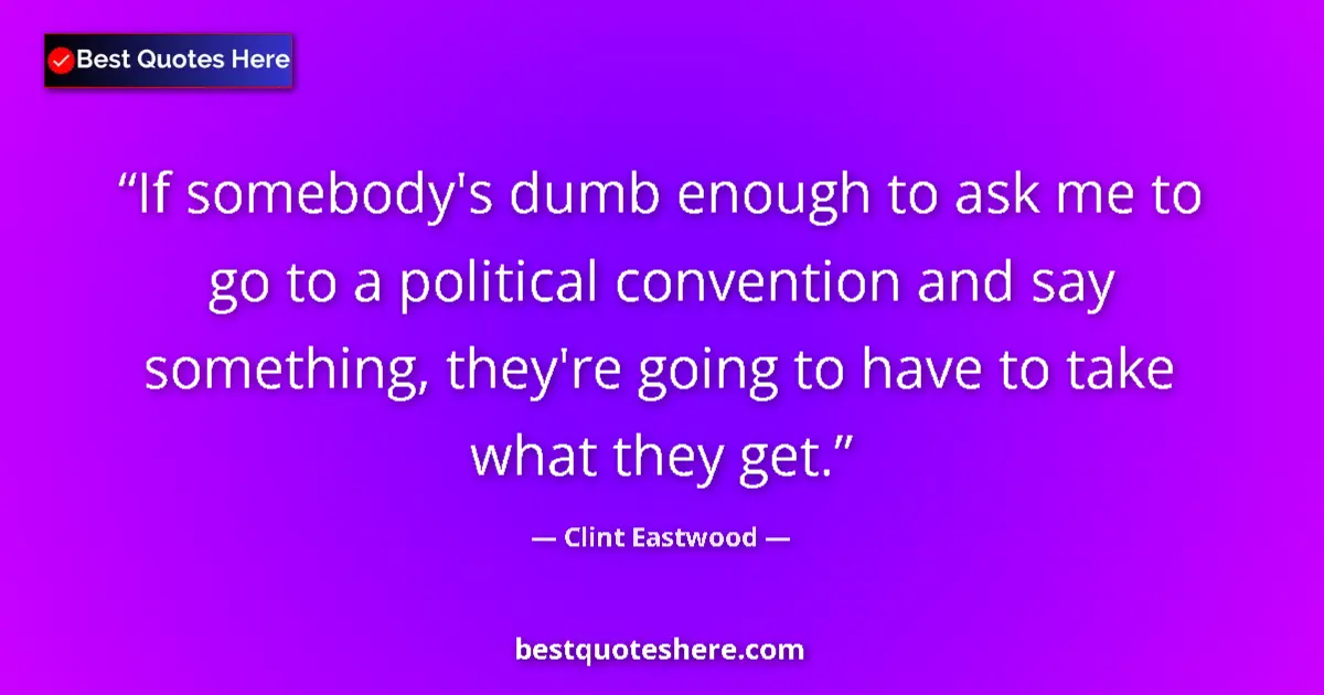Quote by Clint Eastwood: If somebody's dumb enough to ask me to go to a pol