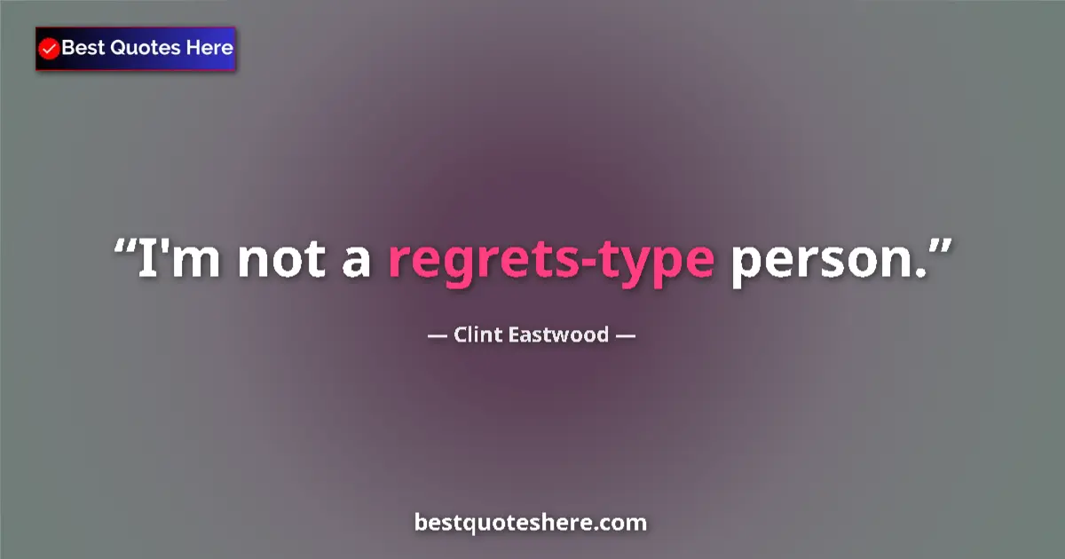 Quote by Clint Eastwood: I'm not a regrets-type person....