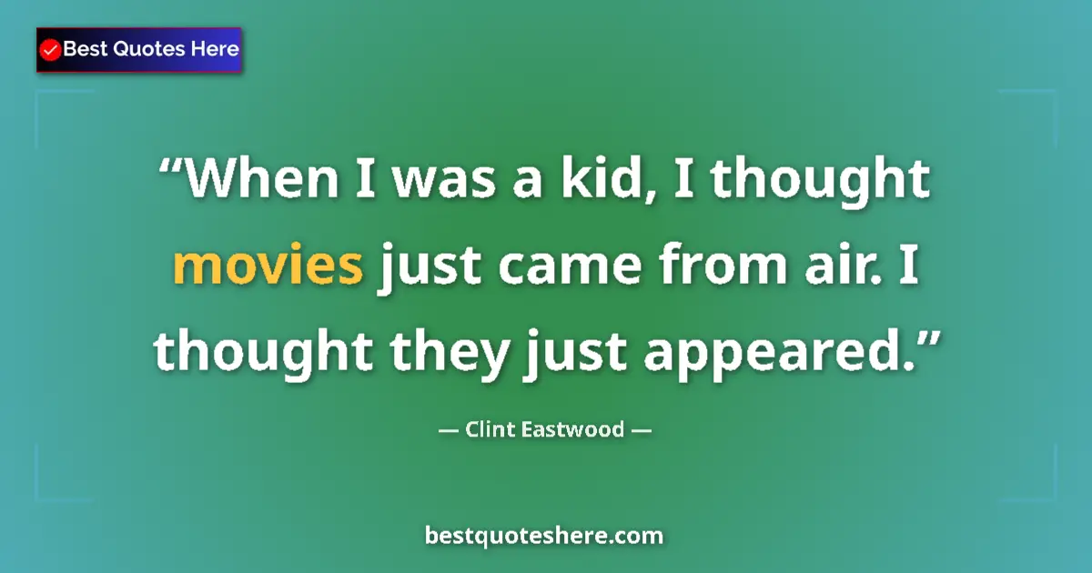 Quote by Clint Eastwood: When I was a kid, I thought movies just came from air. I thought they just appeared....