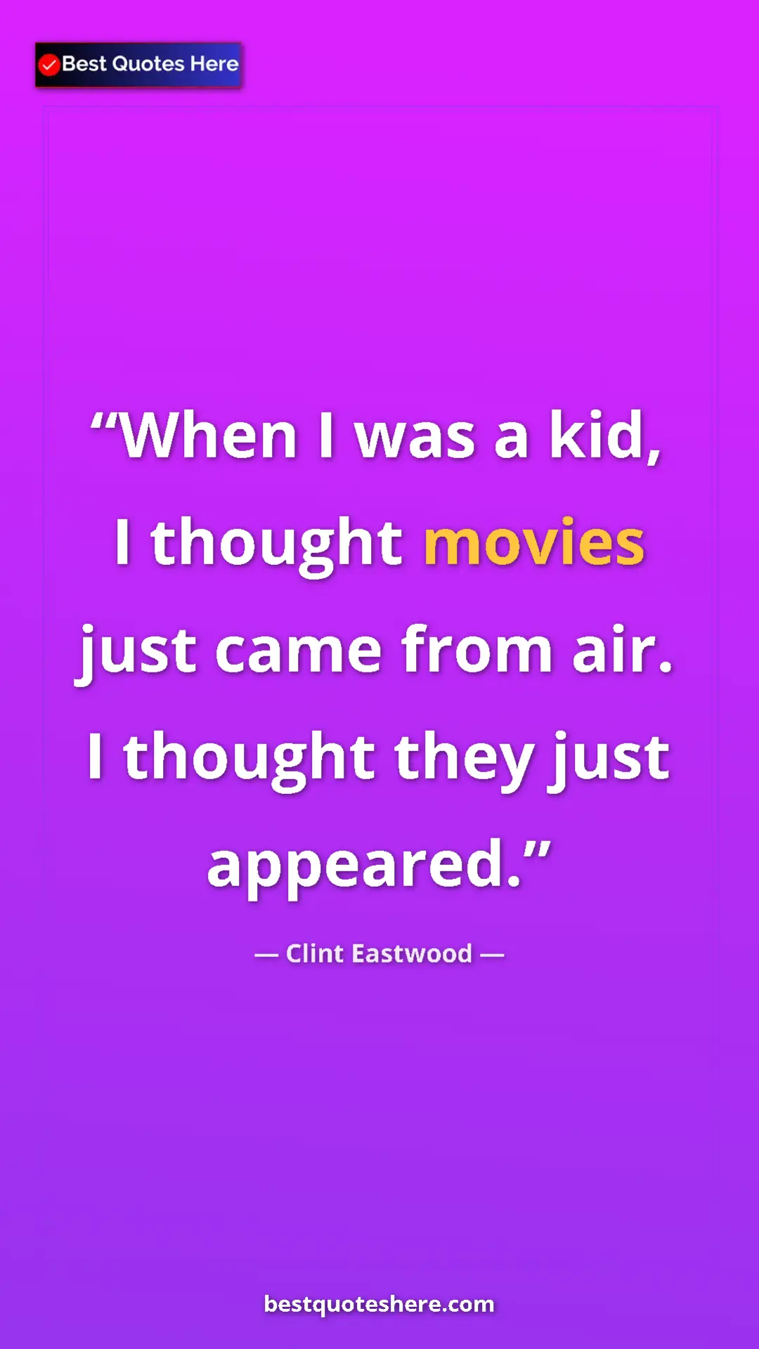 Clint Eastwood Quote Card: "When I was a kid, I thought movies just came from air. I..." Pinterest quote poster by Clint Eastwood: "When I was a kid, I thought movies just came from air. I..."