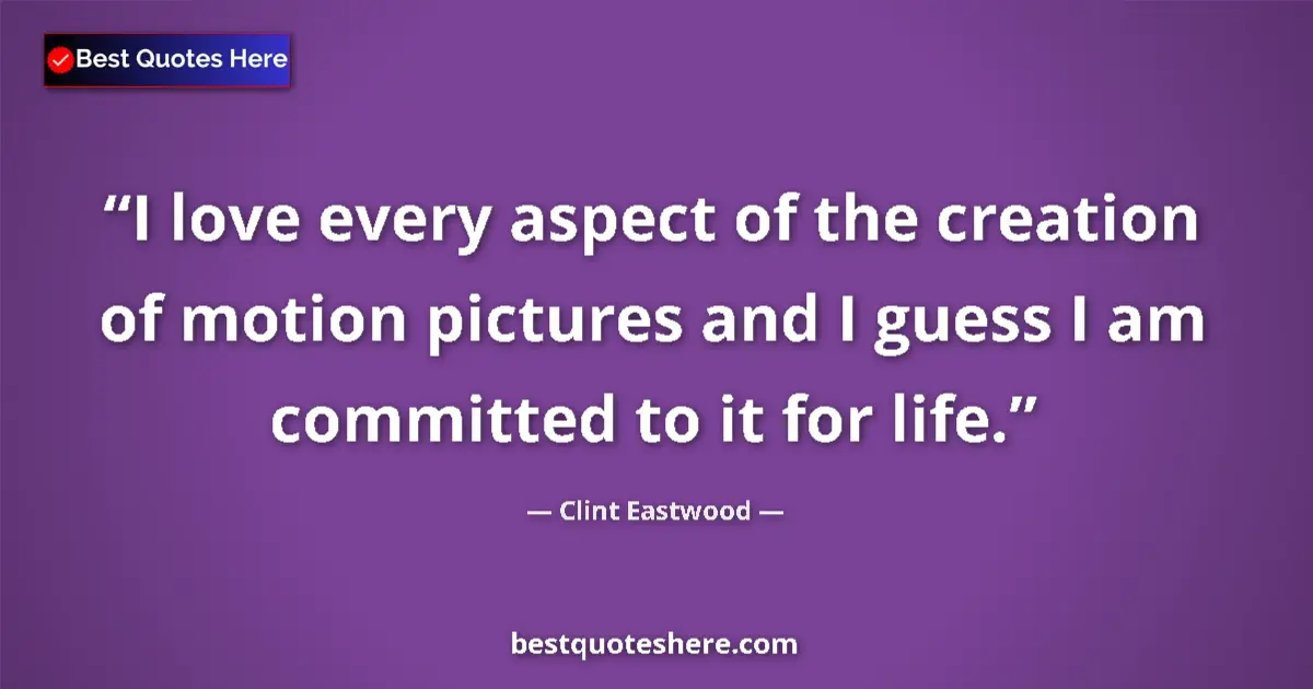 Quote by Clint Eastwood: I love every aspect of the creation of motion pictures and I guess I am committed to it for life....