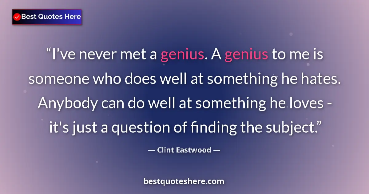 Quote by Clint Eastwood: I've never met a genius. A genius to me is someone who does well at something he hates. Anybody can ...