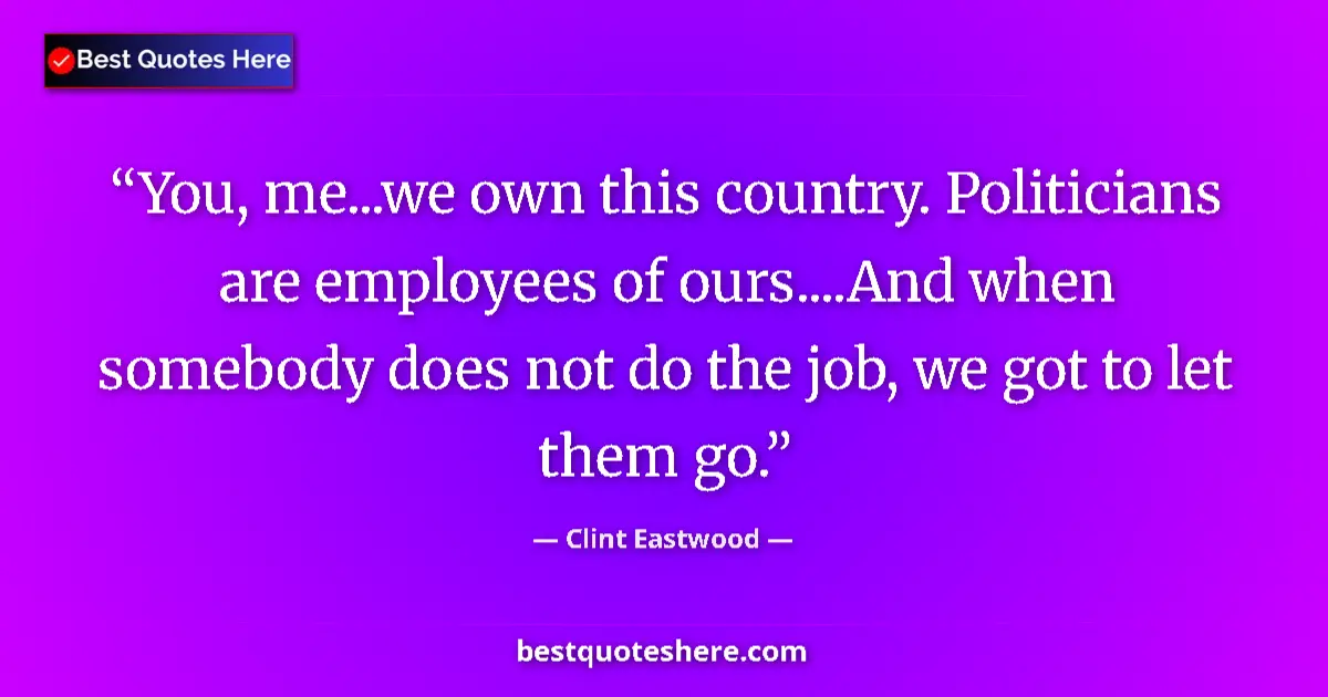 Quote by Clint Eastwood: You, me...we own this country. Politicians are employees of ours....And when somebody does not do th...