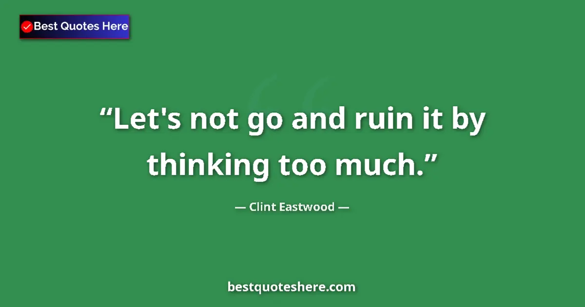 Quote by Clint Eastwood: Let's not go and ruin it by thinking too much....