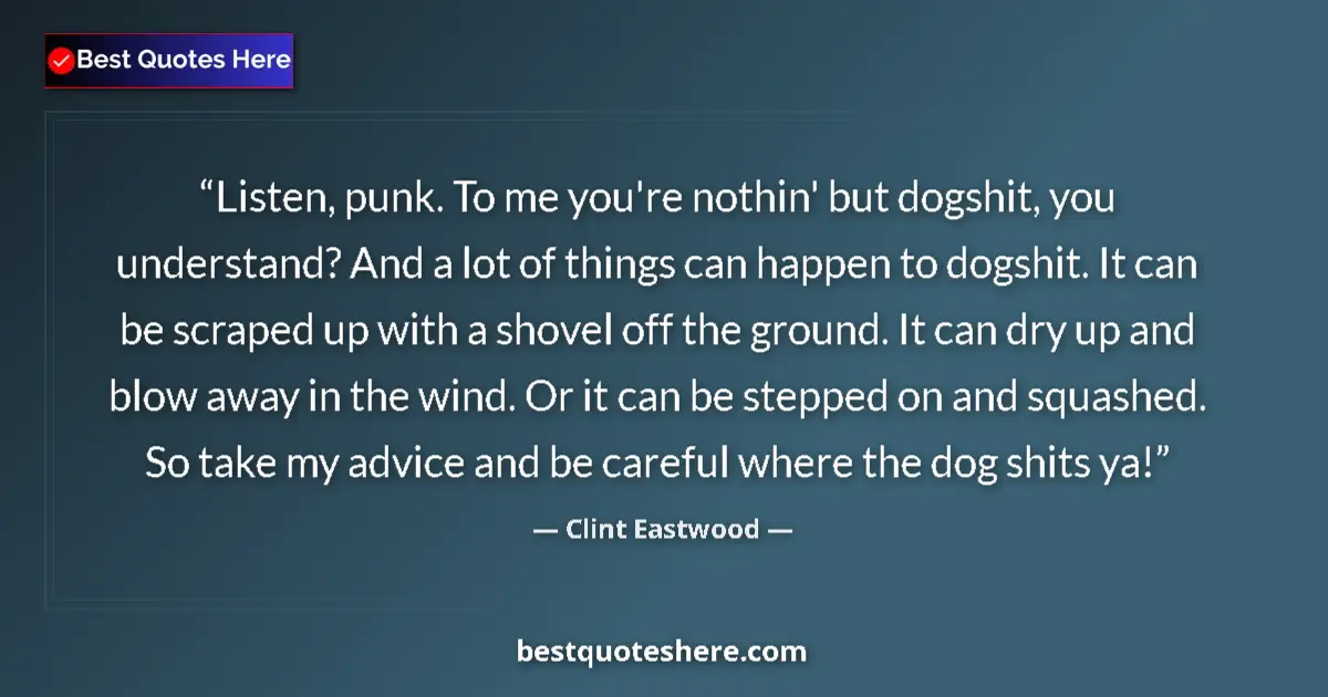 Quote by Clint Eastwood: Listen, punk. To me you're nothin' but dogshit, you understand? And a lot of things can happen to do...