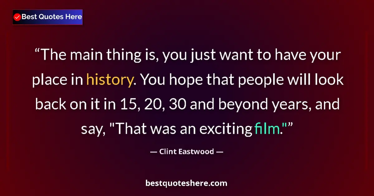 Quote by Clint Eastwood: The main thing is, you just want to have your place in history. You hope that people will look back ...