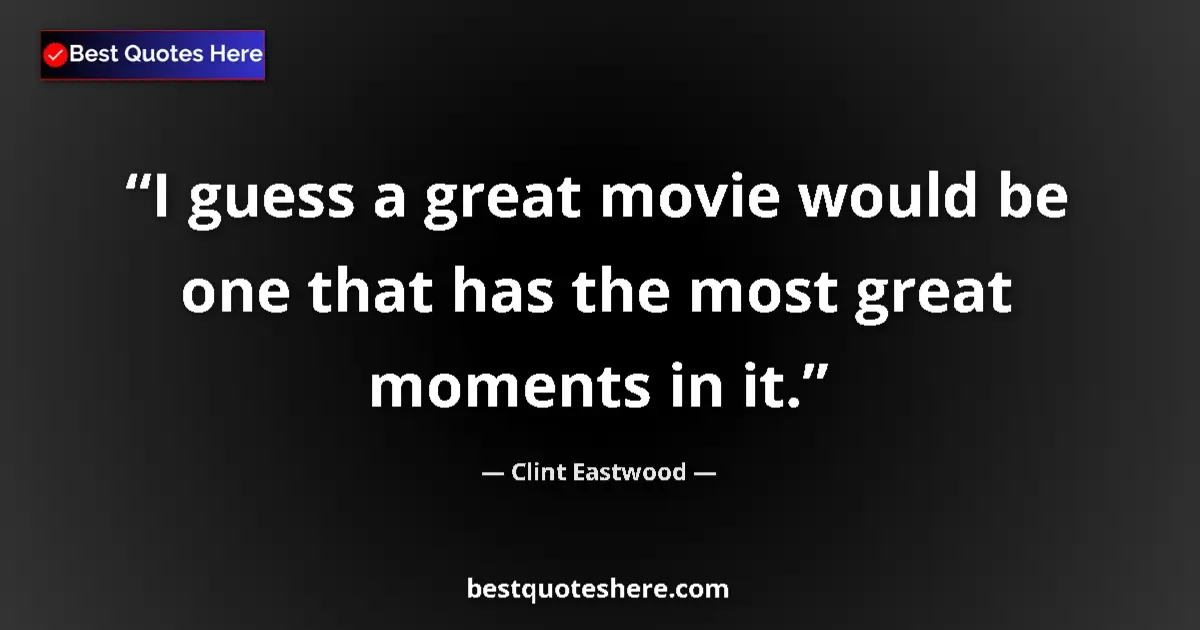 Quote by Clint Eastwood: I guess a great movie would be one that has the most great moments in it....