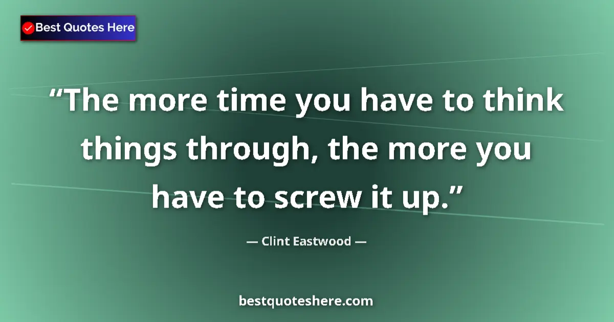 Quote by Clint Eastwood: The more time you have to think things through, the more you have to screw it up....