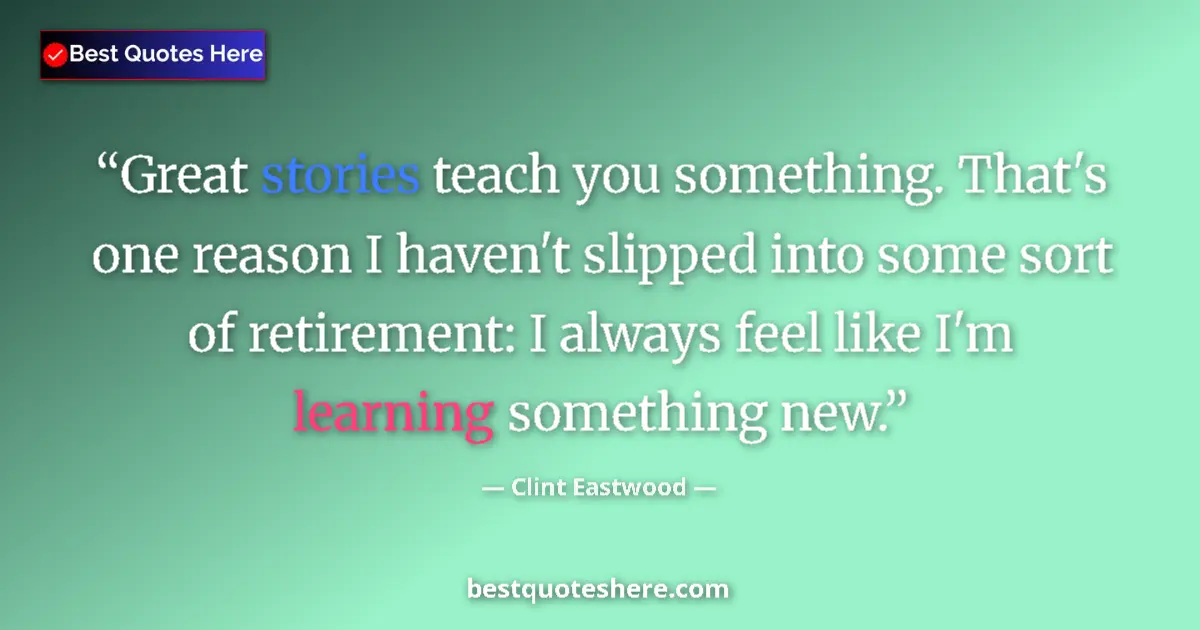 Quote by Clint Eastwood: Great stories teach you something. That's one reason I haven't slipped into some sort of retirement:...
