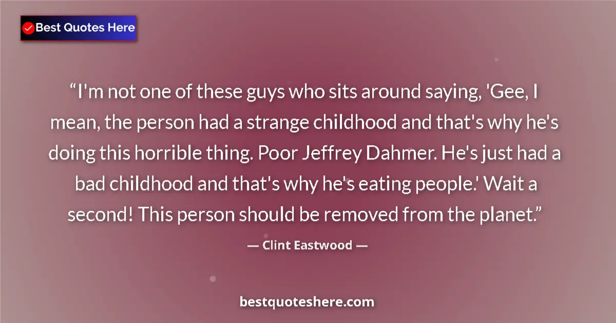 Image for the quote by Clint Eastwood: I'm not one of these guys who sits around saying, 'Gee, I mean, the person had a strange childhood a...