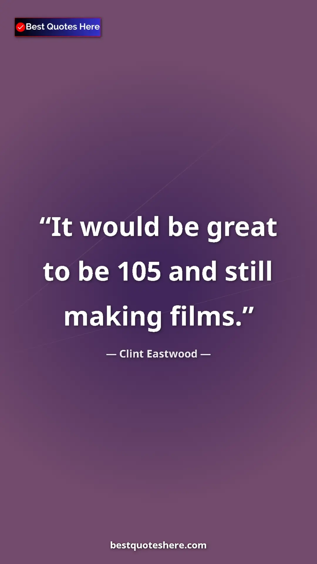 Clint Eastwood Quote Card: "It would be great to be 105 and still making films." Pinterest quote poster by Clint Eastwood: "It would be great to be 105 and still making films."