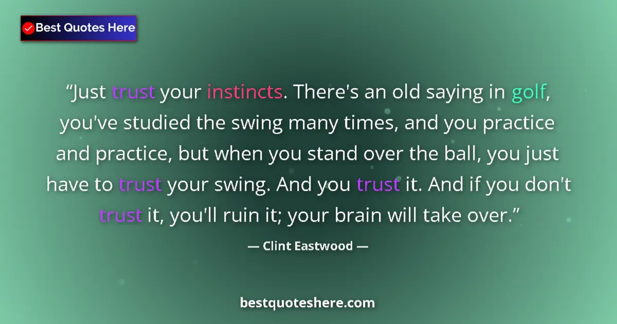 Quote by Clint Eastwood: Just trust your instincts. There's an old saying in golf, you've studied the swing many times, and y...