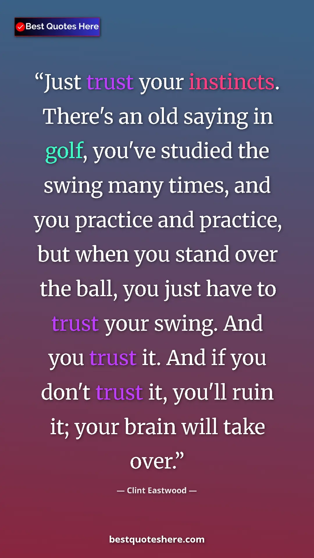 Clint Eastwood Quote Card: "Just trust your instincts. There's an old saying in golf,..." Pinterest quote poster by Clint Eastwood: "Just trust your instincts. There's an old saying in golf,..."