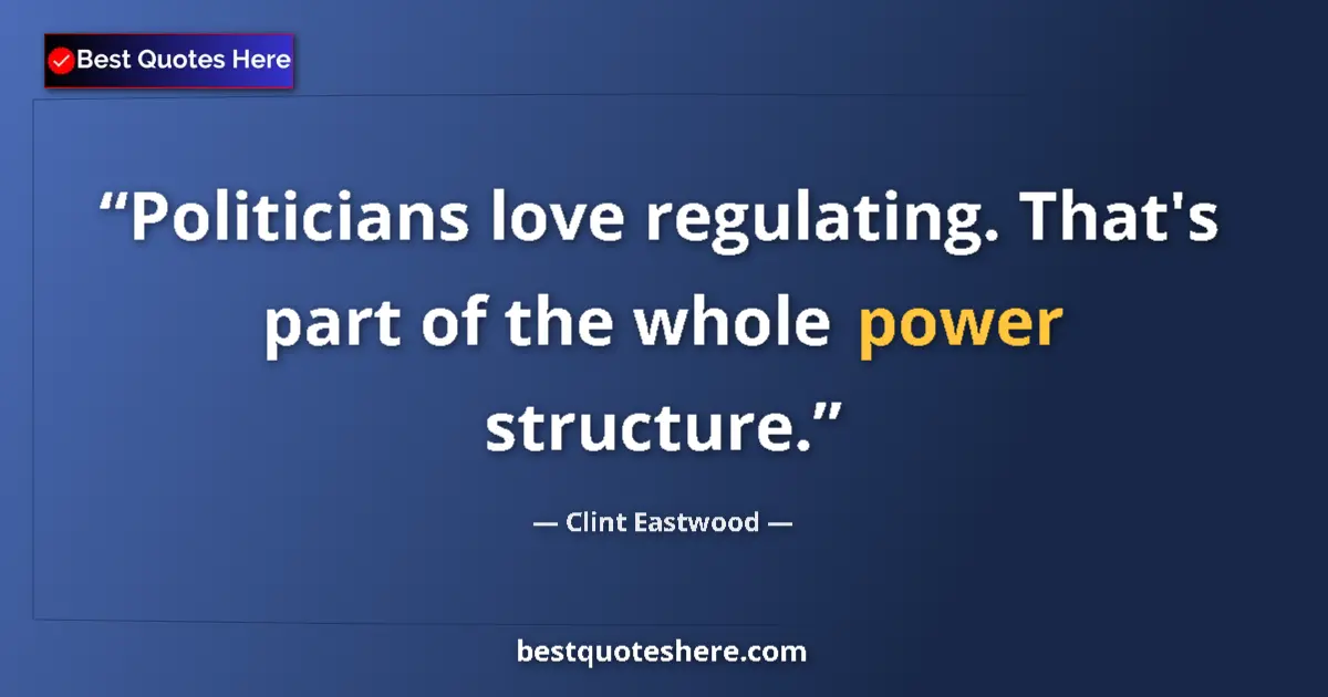Image for the quote by Clint Eastwood: Politicians love regulating. That's part of the whole power structure....