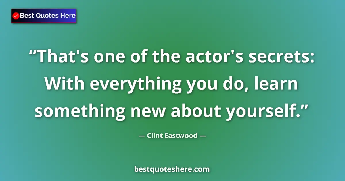 Image for the quote by Clint Eastwood: That's one of the actor's secrets: With everything you do, learn something new about yourself....