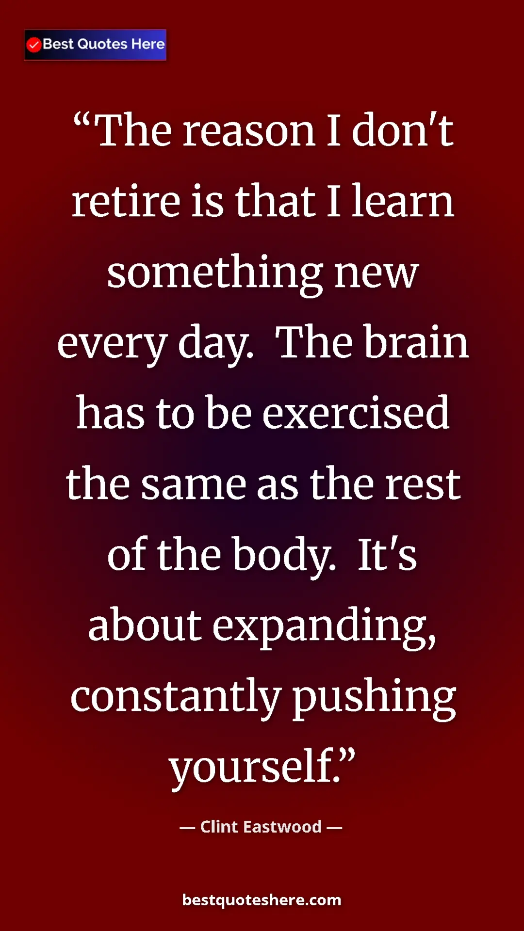 Clint Eastwood Quote Card: "The reason I don't retire is that I learn something new..." Pinterest quote poster by Clint Eastwood: "The reason I don't retire is that I learn something new..."