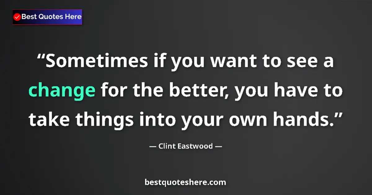 Quote by Clint Eastwood: Sometimes if you want to see a change for the bett
