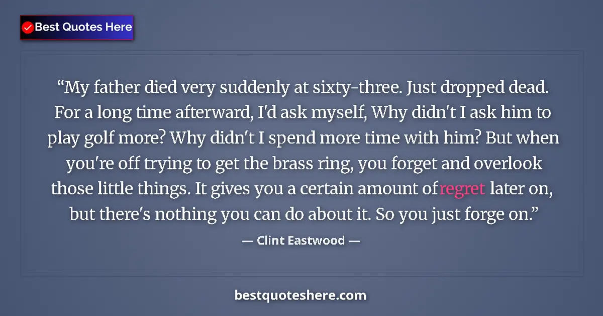 Quote by Clint Eastwood: My father died very suddenly at sixty-three. Just dropped dead. For a long time afterward, I'd ask m...