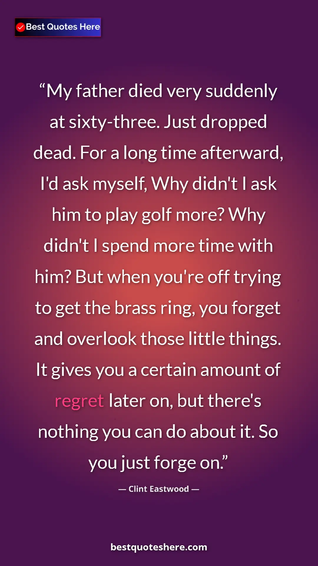 Clint Eastwood Quote Card: "My father died very suddenly at sixty-three. Just dropped..." Pinterest quote poster by Clint Eastwood: "My father died very suddenly at sixty-three. Just dropped..."