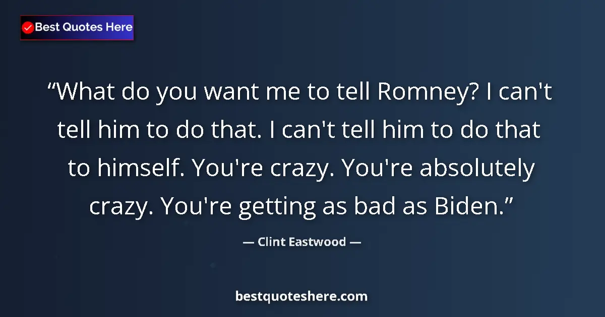 Quote by Clint Eastwood: What do you want me to tell Romney? I can't tell him to do that. I can't tell him to do that to hims...