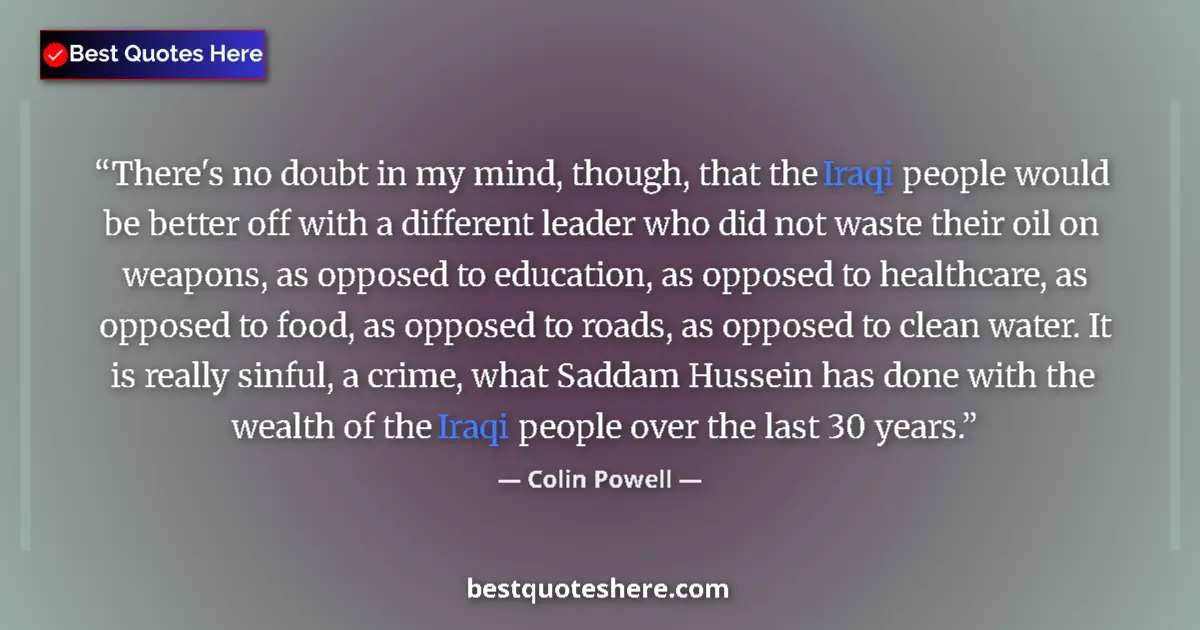 Quote by Colin Powell: There's no doubt in my mind, though, that the Iraqi people would be better off with a different lead...