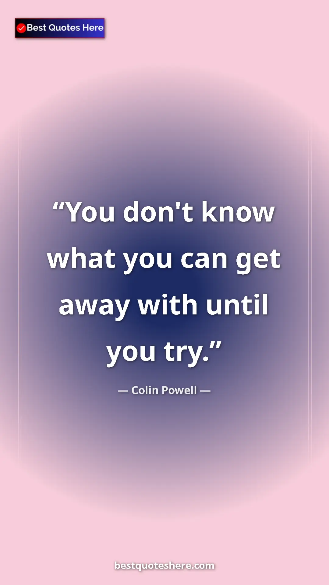 Colin Powell Quote Card: "You don't know what you can get away with until you try." Pinterest quote poster by Colin Powell: "You don't know what you can get away with until you try."