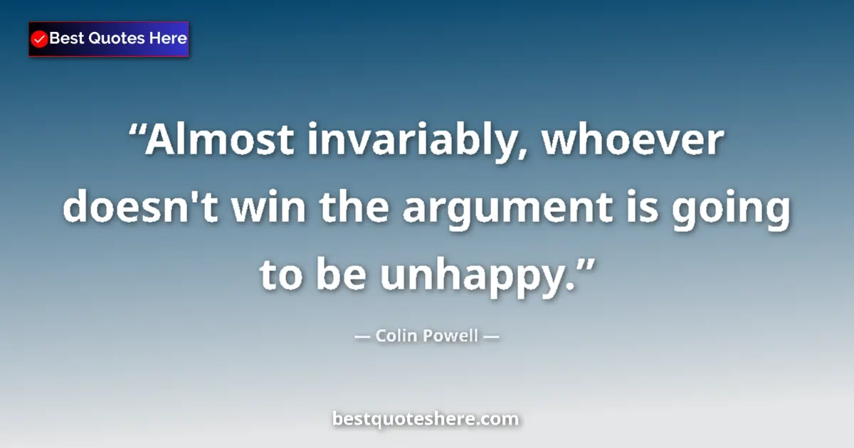 Quote by Colin Powell: Almost invariably, whoever doesn't win the argumen