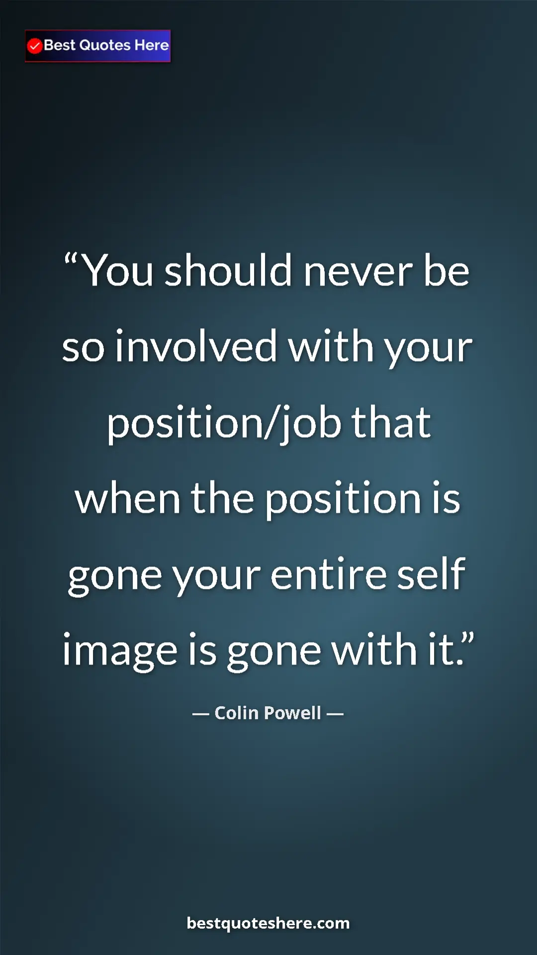 Colin Powell Quote Card: "You should never be so involved with your position/job that..." Pinterest quote poster by Colin Powell: "You should never be so involved with your position/job that..."