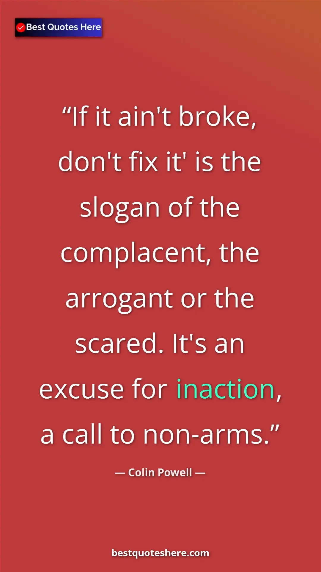 Pinterest quote poster by Colin Powell: "If it ain't broke, don't fix it' is the slogan of the compla"
