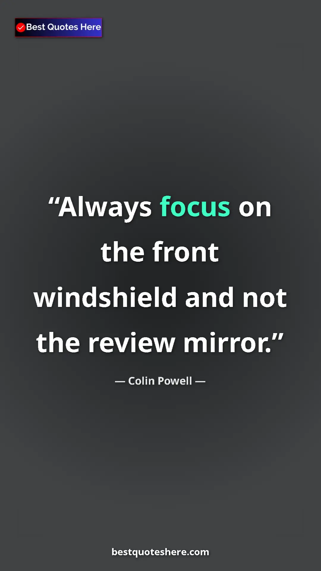 Colin Powell Quote Card: "Always focus on the front windshield and not the review..." Pinterest quote poster by Colin Powell: "Always focus on the front windshield and not the review..."