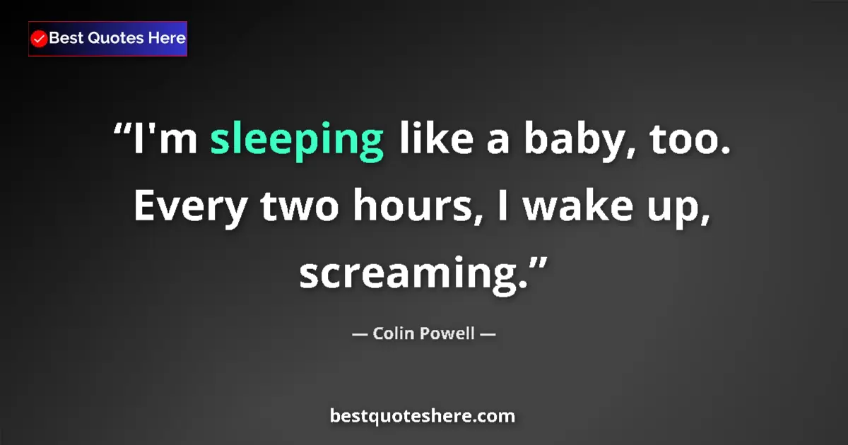 Quote by Colin Powell: I'm sleeping like a baby, too. Every two hours, I wake up, screaming....