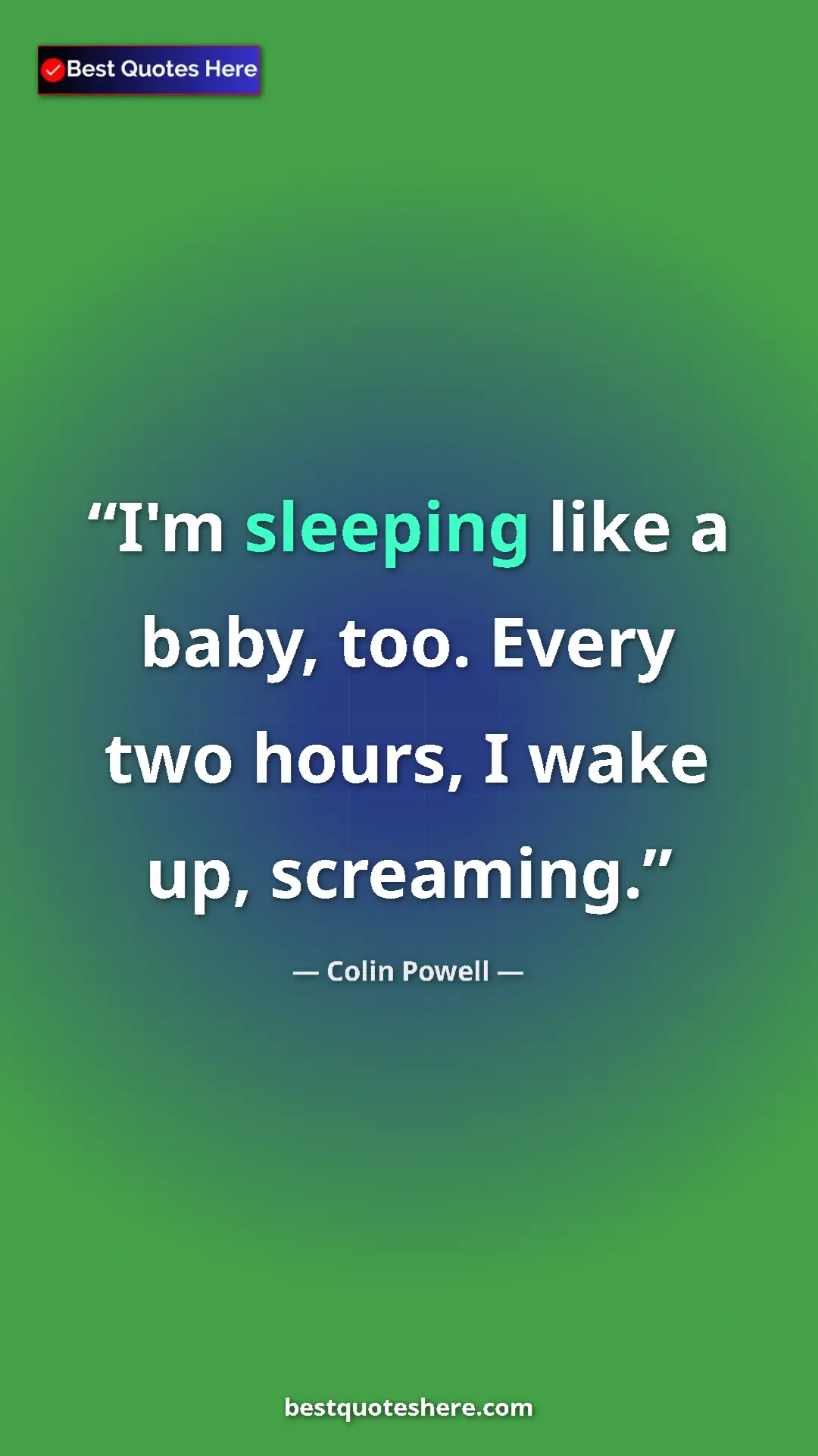 Colin Powell Quote Card: "I'm sleeping like a baby, too. Every two hours, I wake up,..." Pinterest quote poster by Colin Powell: "I'm sleeping like a baby, too. Every two hours, I wake up,..."