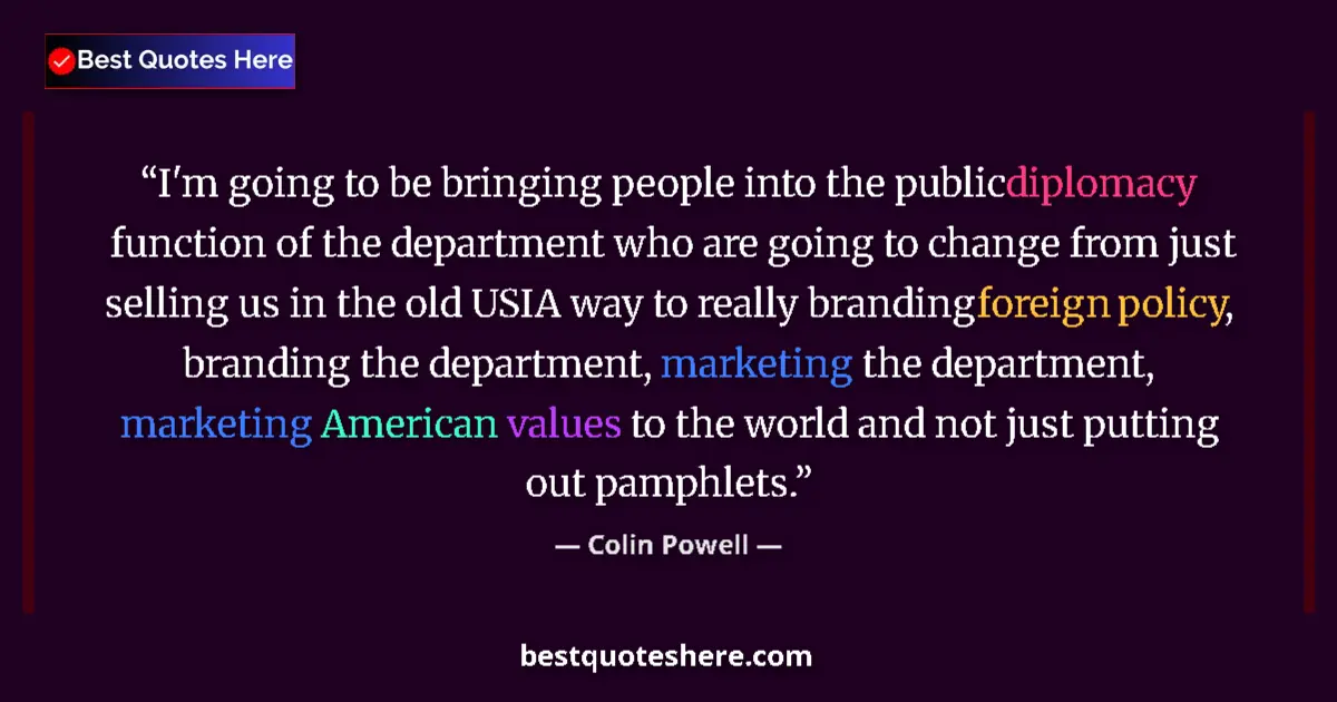 Quote by Colin Powell: I'm going to be bringing people into the public diplomacy function of the department who are going t...