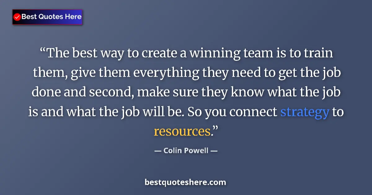 Quote by Colin Powell: The best way to create a winning team is to train them, give them everything they need to get the jo...