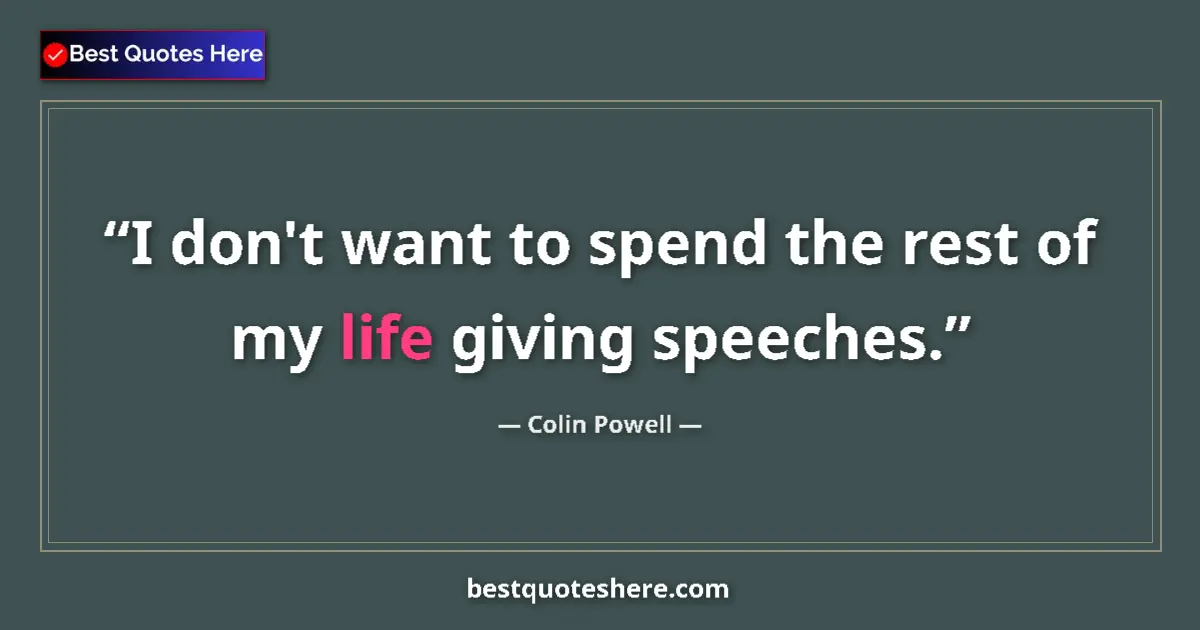 Quote by Colin Powell: I don't want to spend the rest of my life giving speeches....