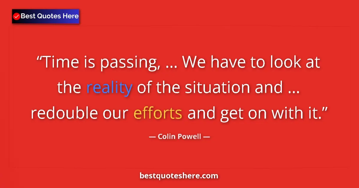 Quote by Colin Powell: Time is passing, ... We have to look at the reality of the situation and ... redouble our efforts an...