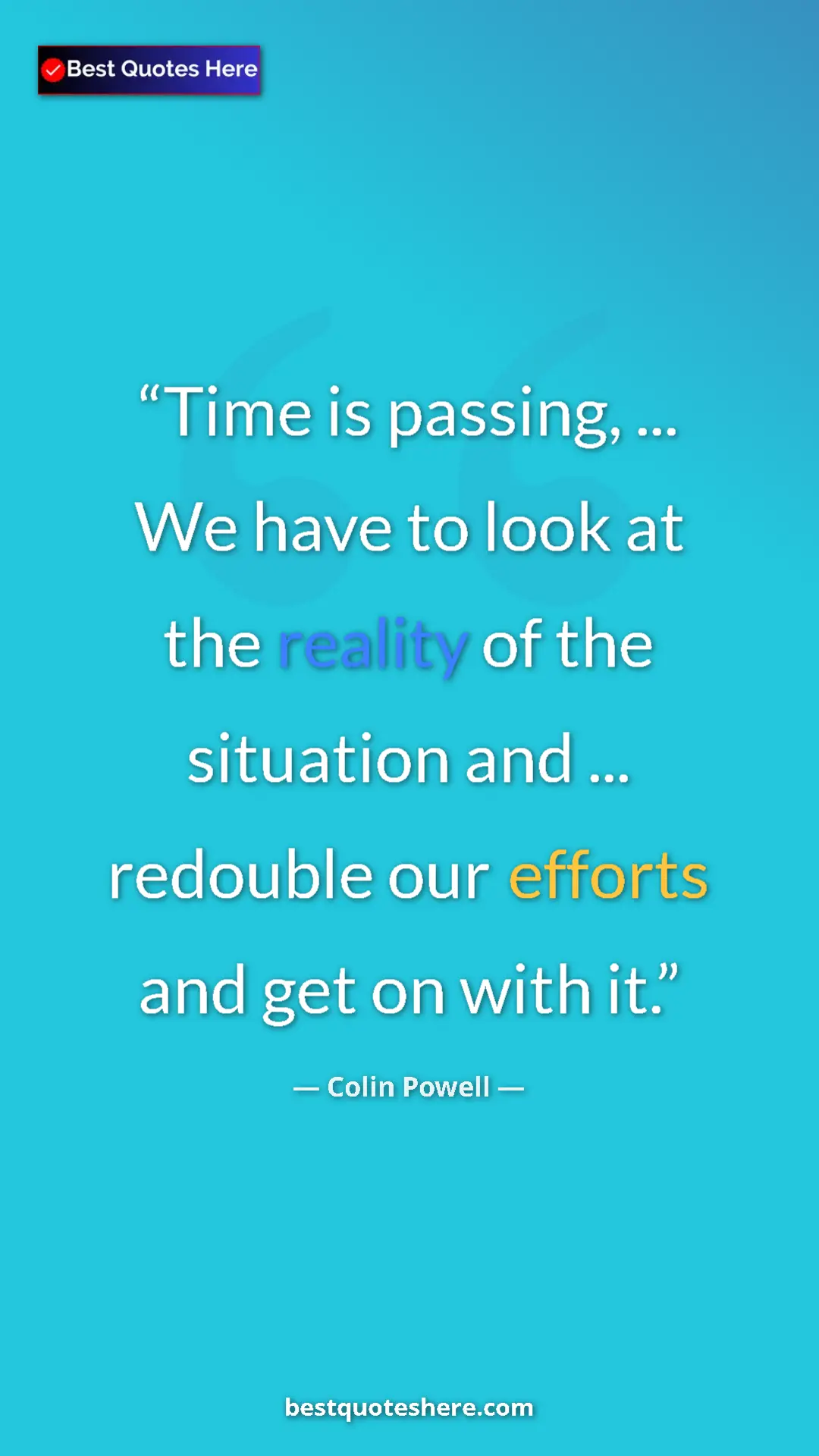 Colin Powell Quote Card: "Time is passing, ... We have to look at the reality of the..." Pinterest quote poster by Colin Powell: "Time is passing, ... We have to look at the reality of the..."