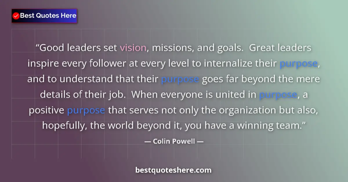Quote by Colin Powell: Good leaders set vision, missions, and goals.  Great leaders inspire every follower at every level t...