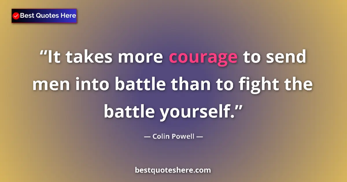 Image for the quote by Colin Powell: It takes more courage to send men into battle than to fight the battle yourself....