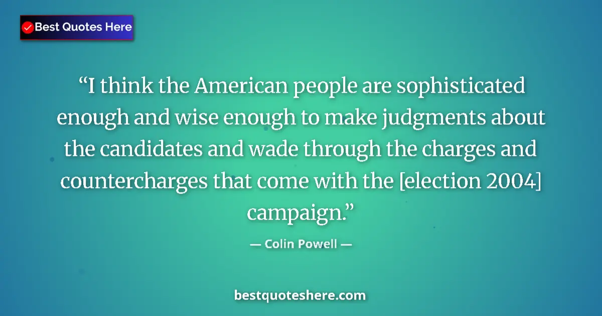 Quote by Colin Powell: I think the American people are sophisticated enough and wise enough to make judgments about the can...