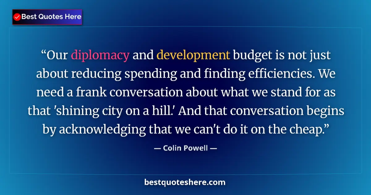 Quote by Colin Powell: Our diplomacy and development budget is not just about reducing spending and finding efficiencies. W...