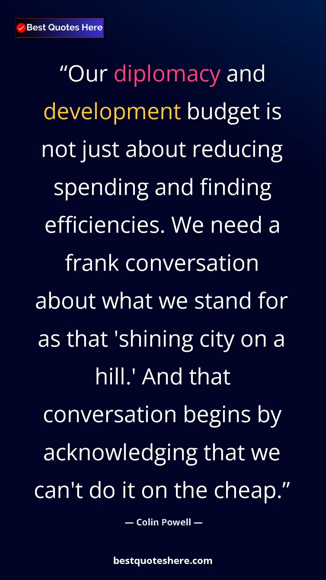 Colin Powell Quote Card: "Our diplomacy and development budget is not just about..." Pinterest quote poster by Colin Powell: "Our diplomacy and development budget is not just about..."