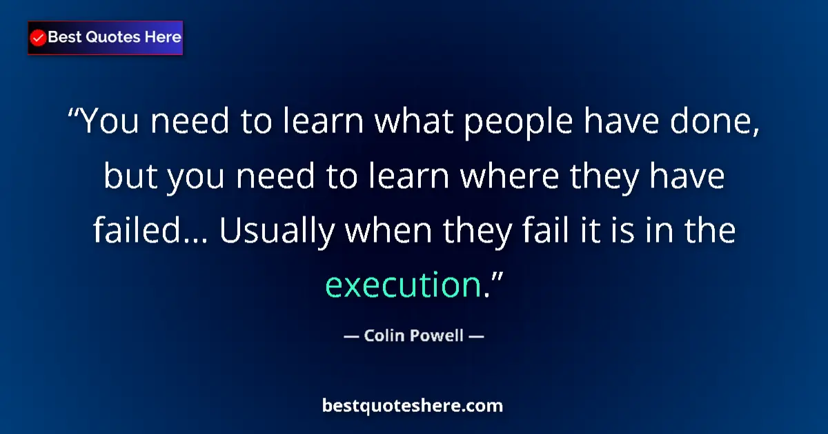 Quote by Colin Powell: You need to learn what people have done, but you need to learn where they have failed... Usually whe...