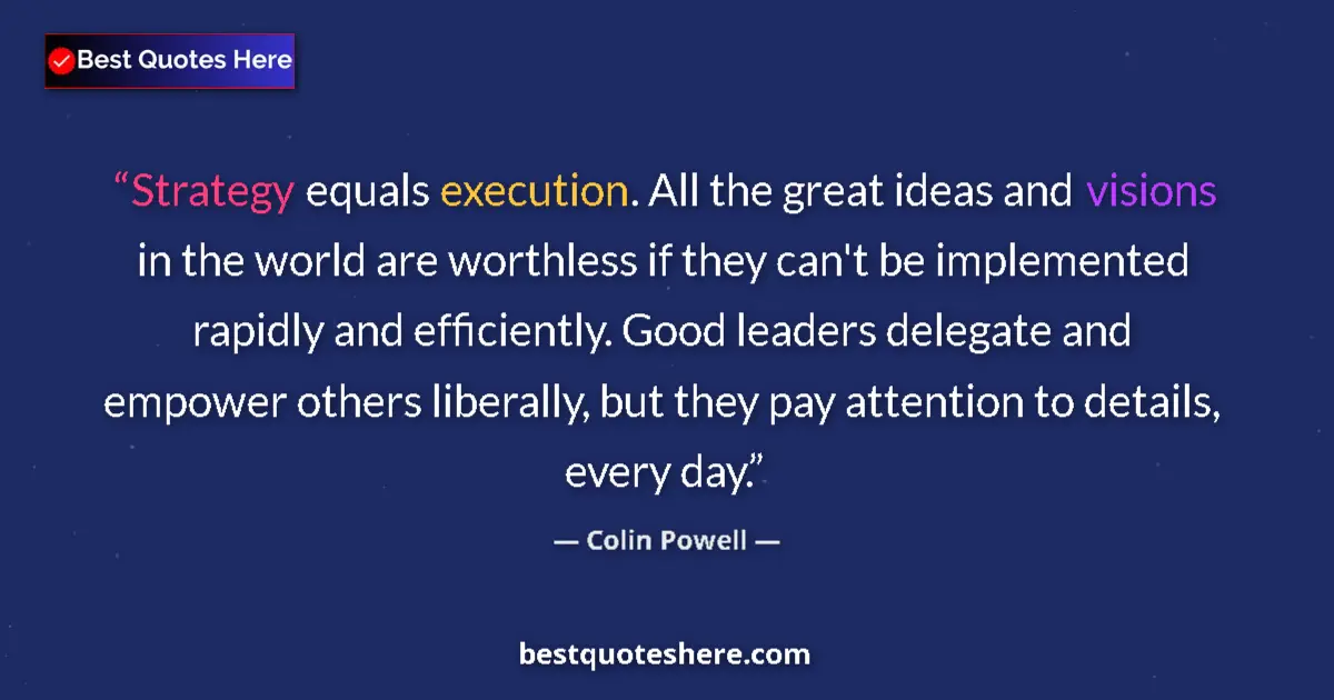 Quote by Colin Powell: Strategy equals execution. All the great ideas and visions in the world are worthless if they can't ...