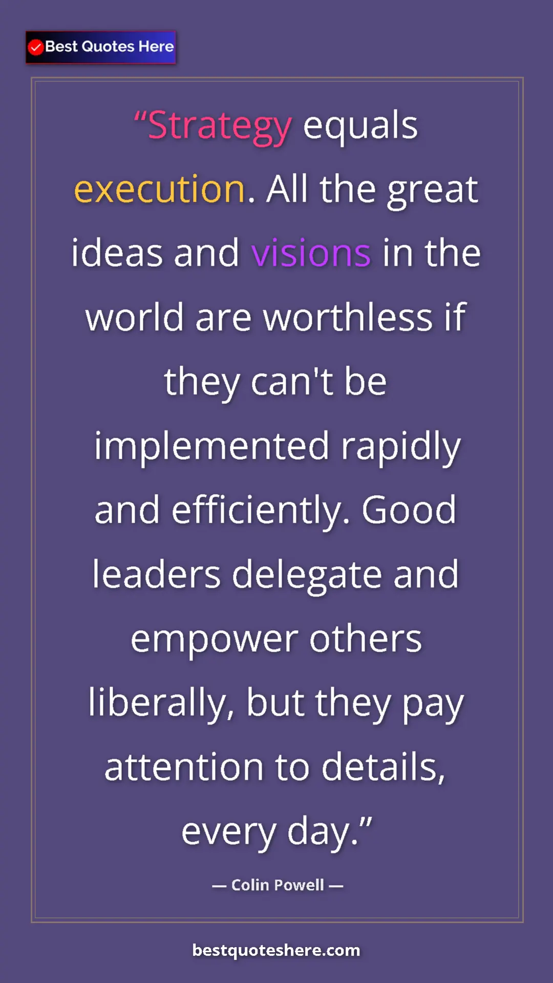 Colin Powell Quote Card: "Strategy equals execution. All the great ideas and visions..." Pinterest quote poster by Colin Powell: "Strategy equals execution. All the great ideas and visions..."
